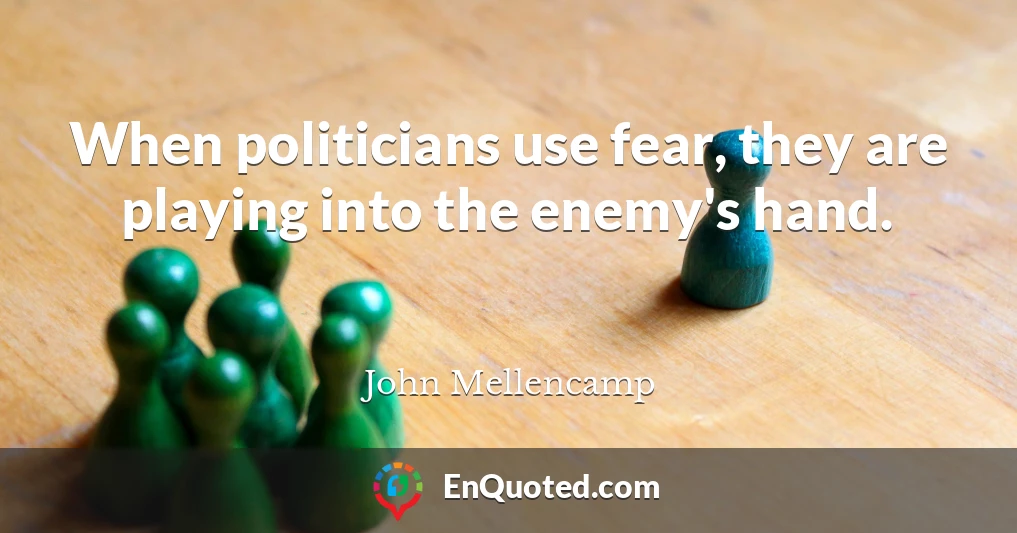 When politicians use fear, they are playing into the enemy's hand.