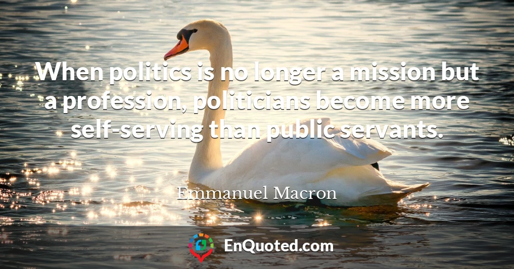 When politics is no longer a mission but a profession, politicians become more self-serving than public servants.