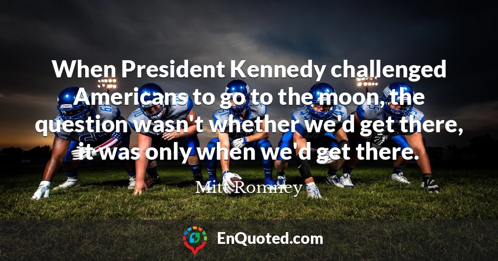 When President Kennedy challenged Americans to go to the moon, the question wasn't whether we'd get there, it was only when we'd get there.