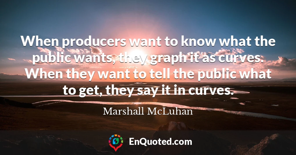 When producers want to know what the public wants, they graph it as curves. When they want to tell the public what to get, they say it in curves.