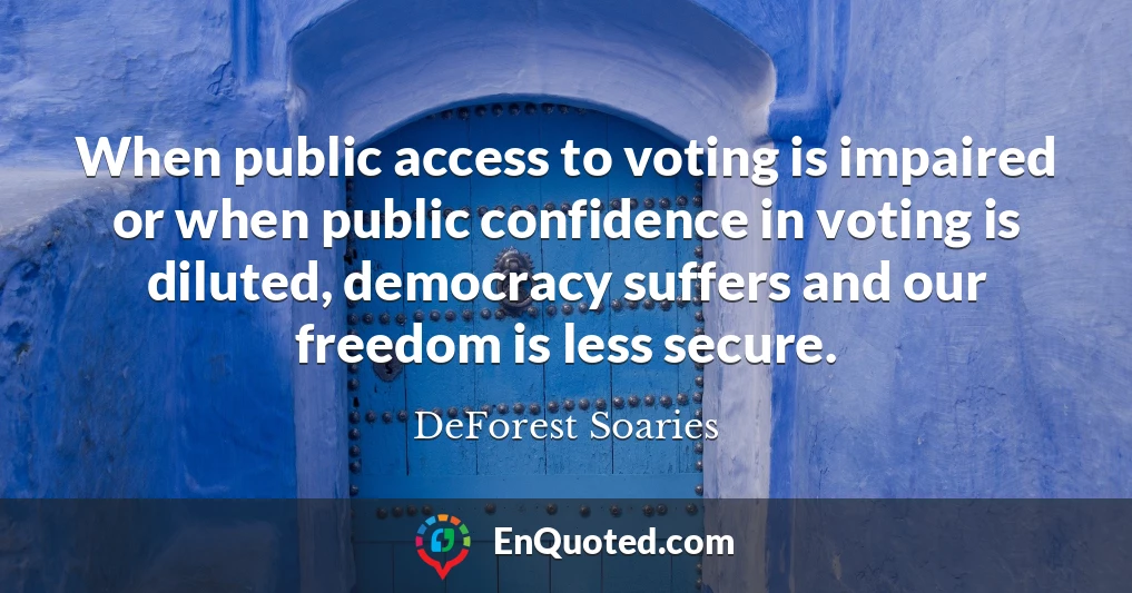 When public access to voting is impaired or when public confidence in voting is diluted, democracy suffers and our freedom is less secure.