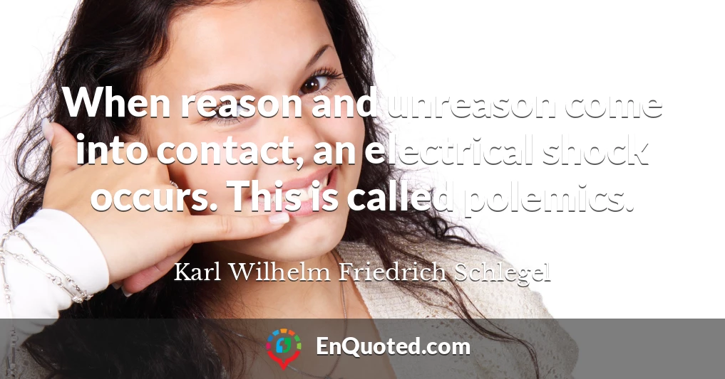 When reason and unreason come into contact, an electrical shock occurs. This is called polemics.
