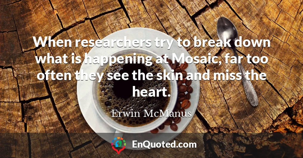 When researchers try to break down what is happening at Mosaic, far too often they see the skin and miss the heart.