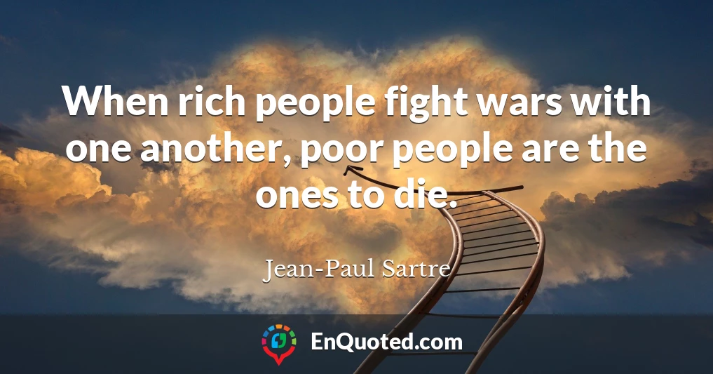 When rich people fight wars with one another, poor people are the ones to die.