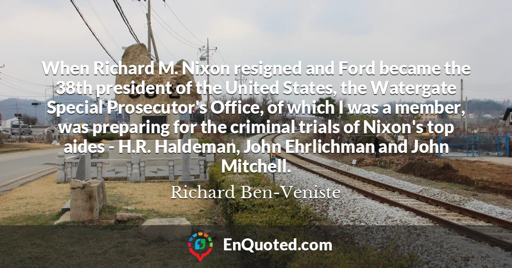 When Richard M. Nixon resigned and Ford became the 38th president of the United States, the Watergate Special Prosecutor's Office, of which I was a member, was preparing for the criminal trials of Nixon's top aides - H.R. Haldeman, John Ehrlichman and John Mitchell.