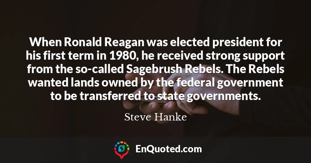 When Ronald Reagan was elected president for his first term in 1980, he received strong support from the so-called Sagebrush Rebels. The Rebels wanted lands owned by the federal government to be transferred to state governments.