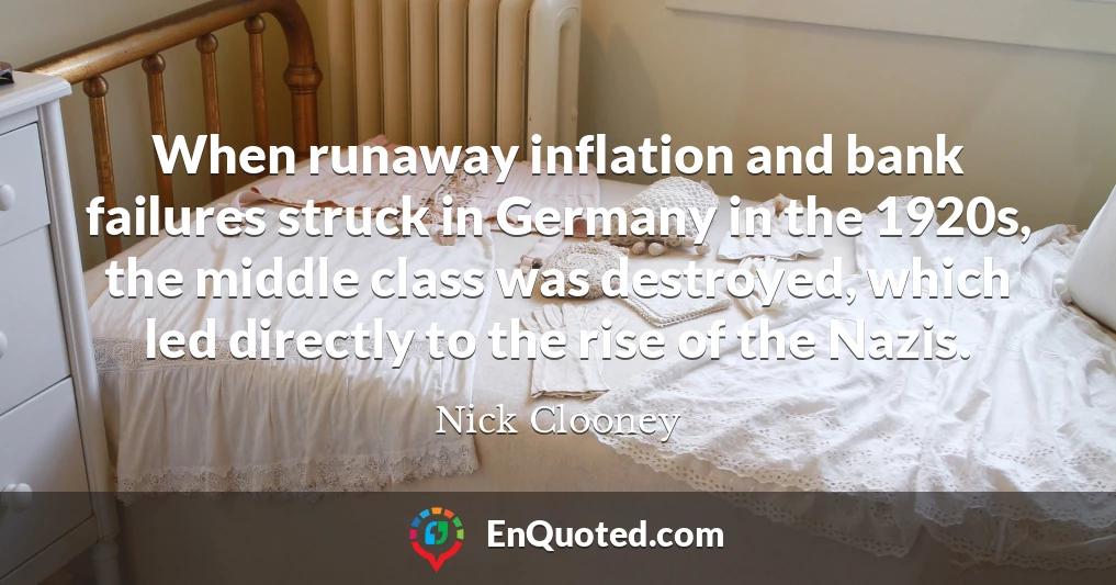 When runaway inflation and bank failures struck in Germany in the 1920s, the middle class was destroyed, which led directly to the rise of the Nazis.
