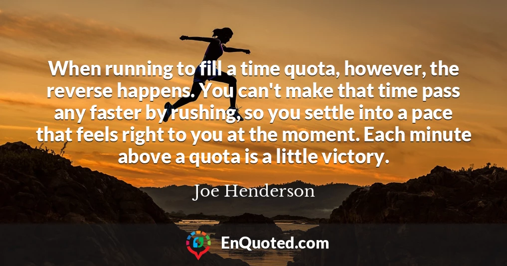 When running to fill a time quota, however, the reverse happens. You can't make that time pass any faster by rushing, so you settle into a pace that feels right to you at the moment. Each minute above a quota is a little victory.