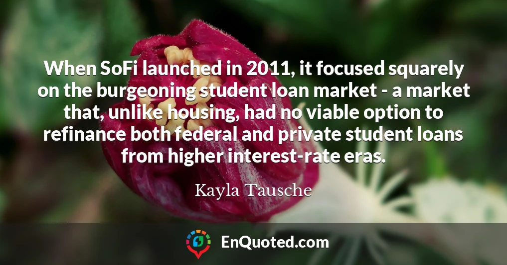 When SoFi launched in 2011, it focused squarely on the burgeoning student loan market - a market that, unlike housing, had no viable option to refinance both federal and private student loans from higher interest-rate eras.