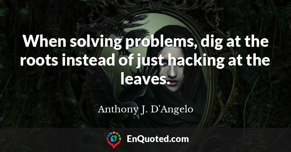 When solving problems, dig at the roots instead of just hacking at the leaves.