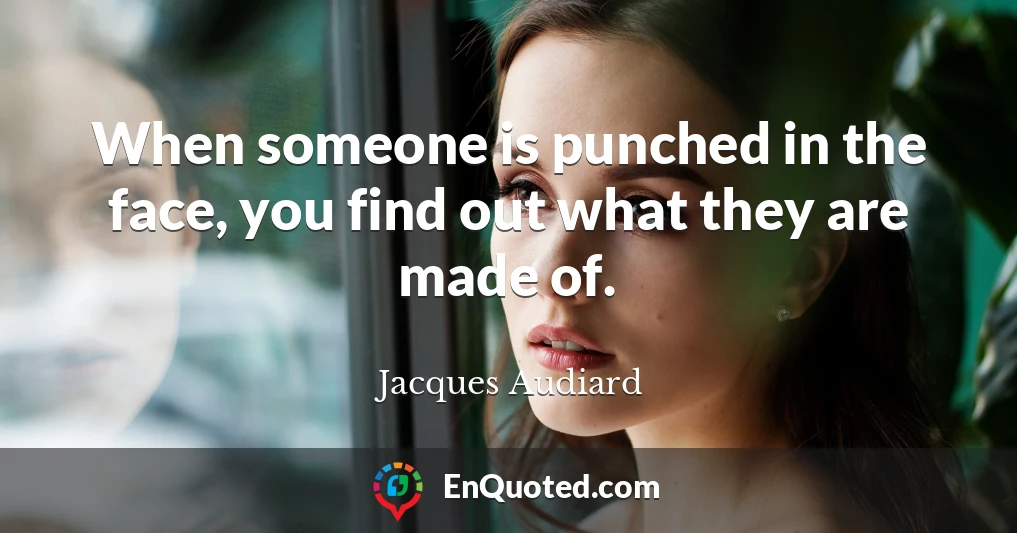 When someone is punched in the face, you find out what they are made of.