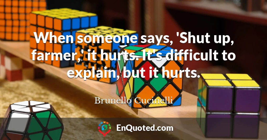 When someone says, 'Shut up, farmer,' it hurts. It's difficult to explain, but it hurts.