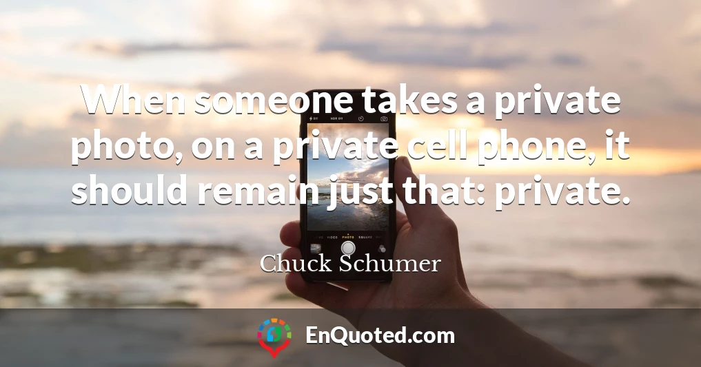 When someone takes a private photo, on a private cell phone, it should remain just that: private.
