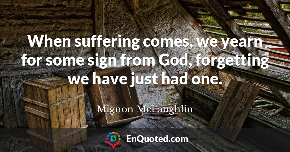 When suffering comes, we yearn for some sign from God, forgetting we have just had one.