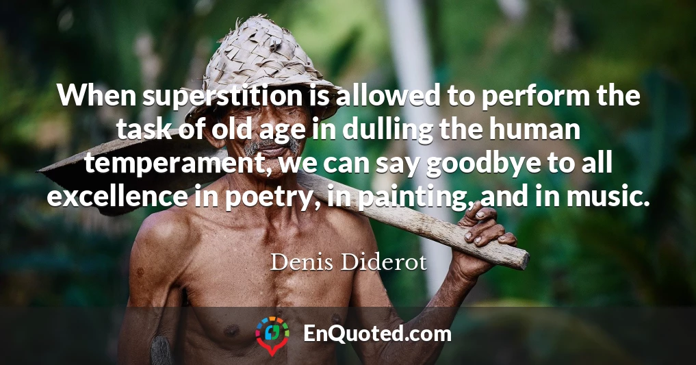 When superstition is allowed to perform the task of old age in dulling the human temperament, we can say goodbye to all excellence in poetry, in painting, and in music.