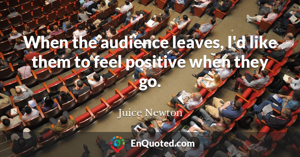 When the audience leaves, I'd like them to feel positive when they go.
