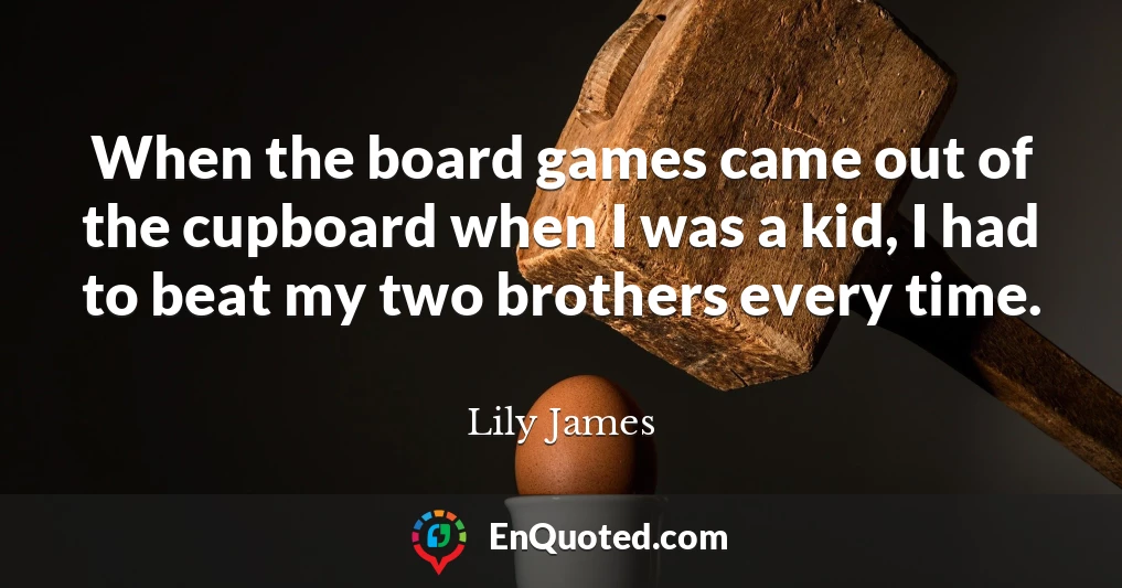 When the board games came out of the cupboard when I was a kid, I had to beat my two brothers every time.
