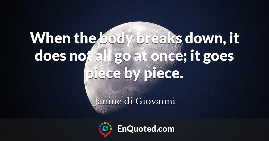 When the body breaks down, it does not all go at once; it goes piece by piece.