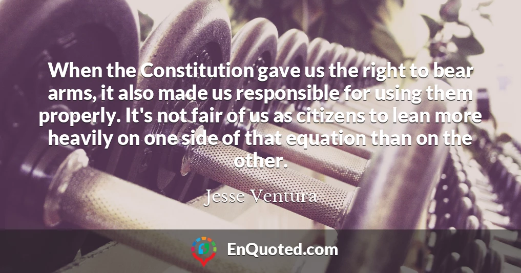 When the Constitution gave us the right to bear arms, it also made us responsible for using them properly. It's not fair of us as citizens to lean more heavily on one side of that equation than on the other.