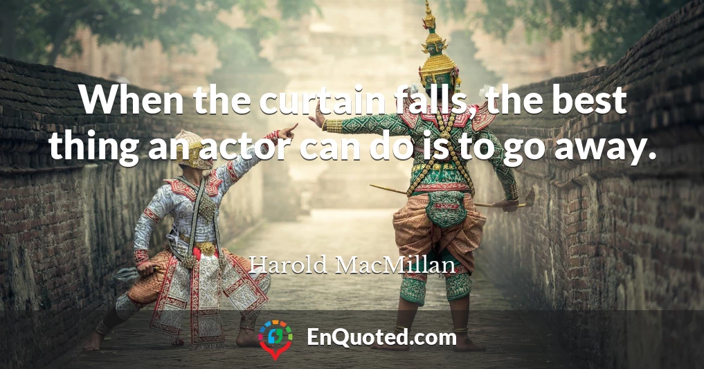 When the curtain falls, the best thing an actor can do is to go away.