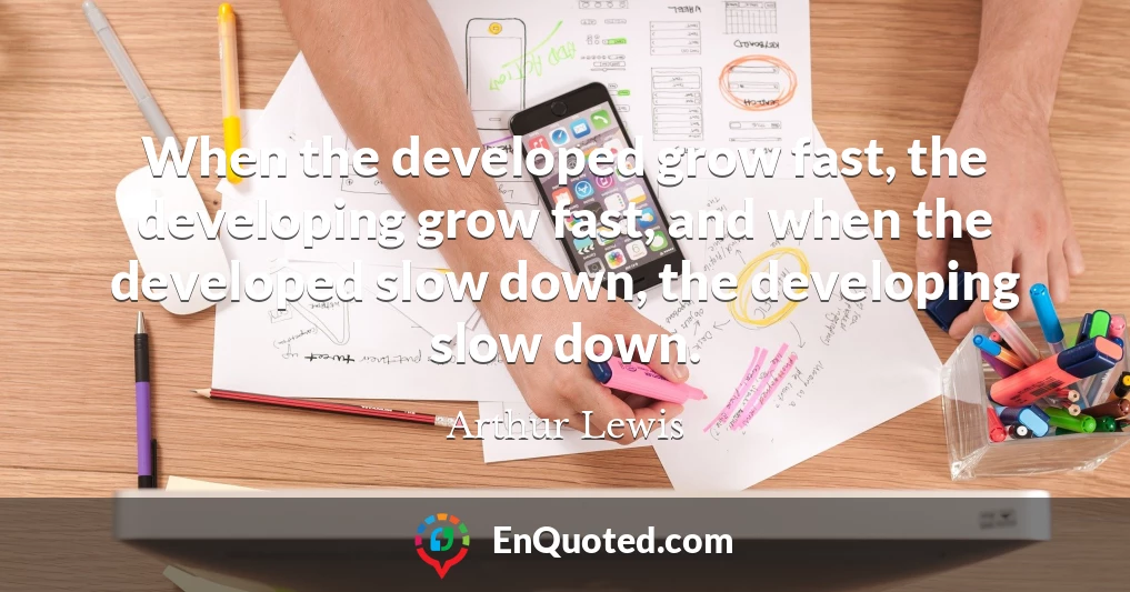 When the developed grow fast, the developing grow fast, and when the developed slow down, the developing slow down.