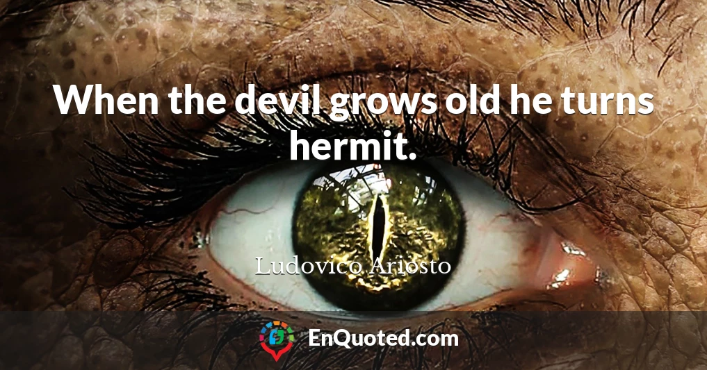 When the devil grows old he turns hermit.
