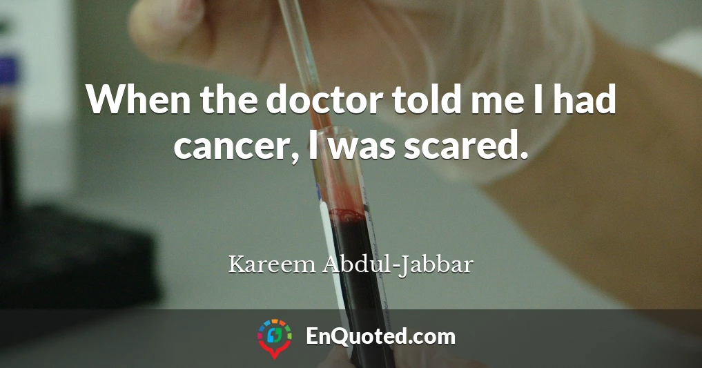 When the doctor told me I had cancer, I was scared.