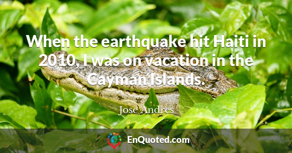 When the earthquake hit Haiti in 2010, I was on vacation in the Cayman Islands.