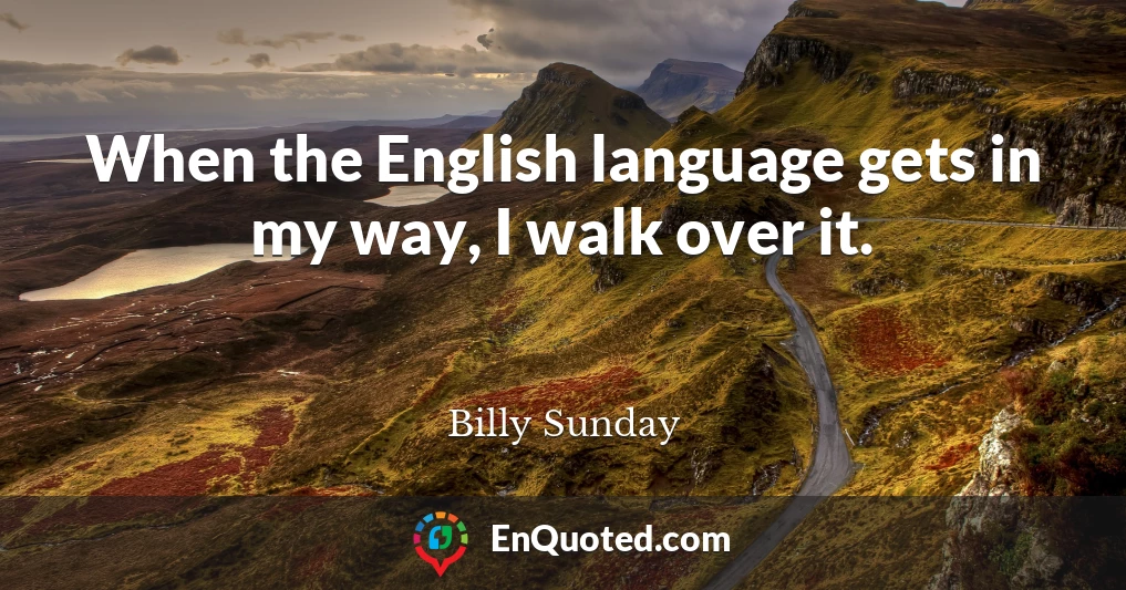 When the English language gets in my way, I walk over it.