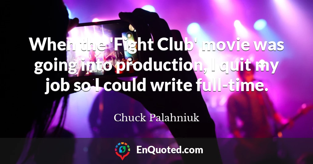 When the 'Fight Club' movie was going into production, I quit my job so I could write full-time.