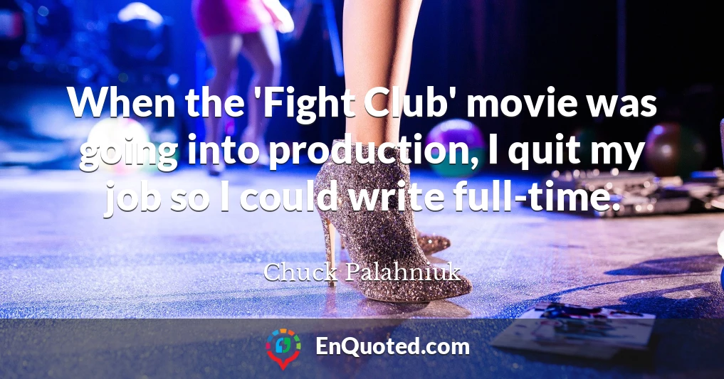 When the 'Fight Club' movie was going into production, I quit my job so I could write full-time.