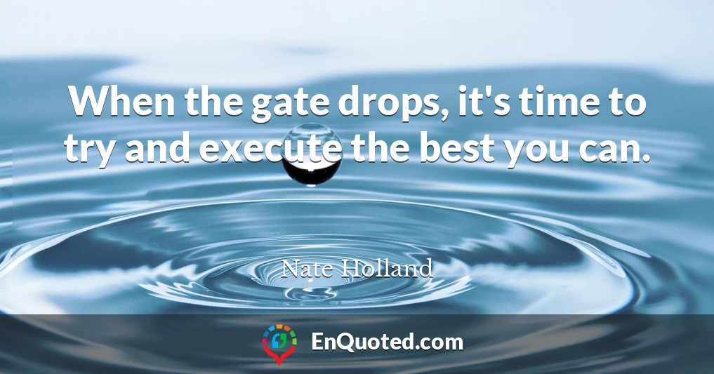 When the gate drops, it's time to try and execute the best you can.