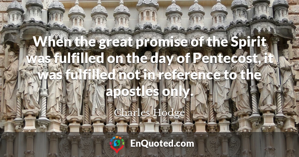 When the great promise of the Spirit was fulfilled on the day of Pentecost, it was fulfilled not in reference to the apostles only.