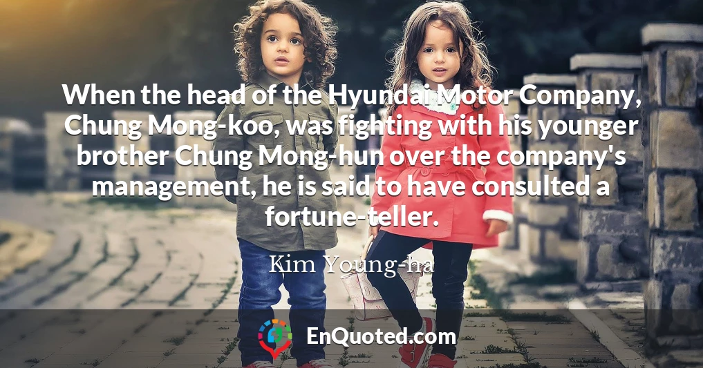 When the head of the Hyundai Motor Company, Chung Mong-koo, was fighting with his younger brother Chung Mong-hun over the company's management, he is said to have consulted a fortune-teller.