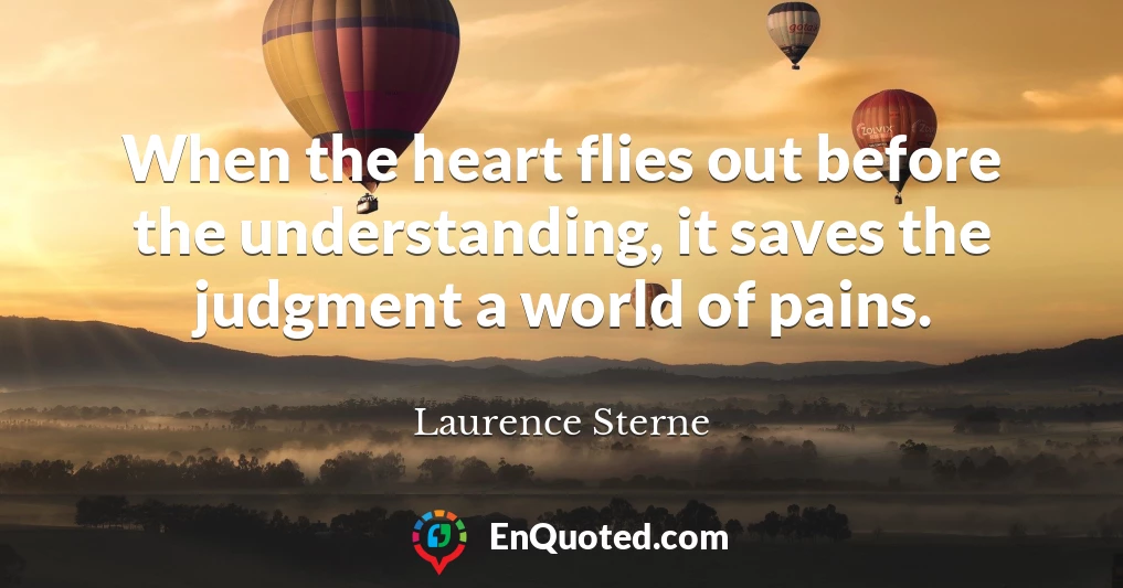 When the heart flies out before the understanding, it saves the judgment a world of pains.