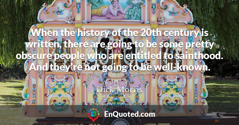 When the history of the 20th century is written, there are going to be some pretty obscure people who are entitled to sainthood. And they're not going to be well-known.