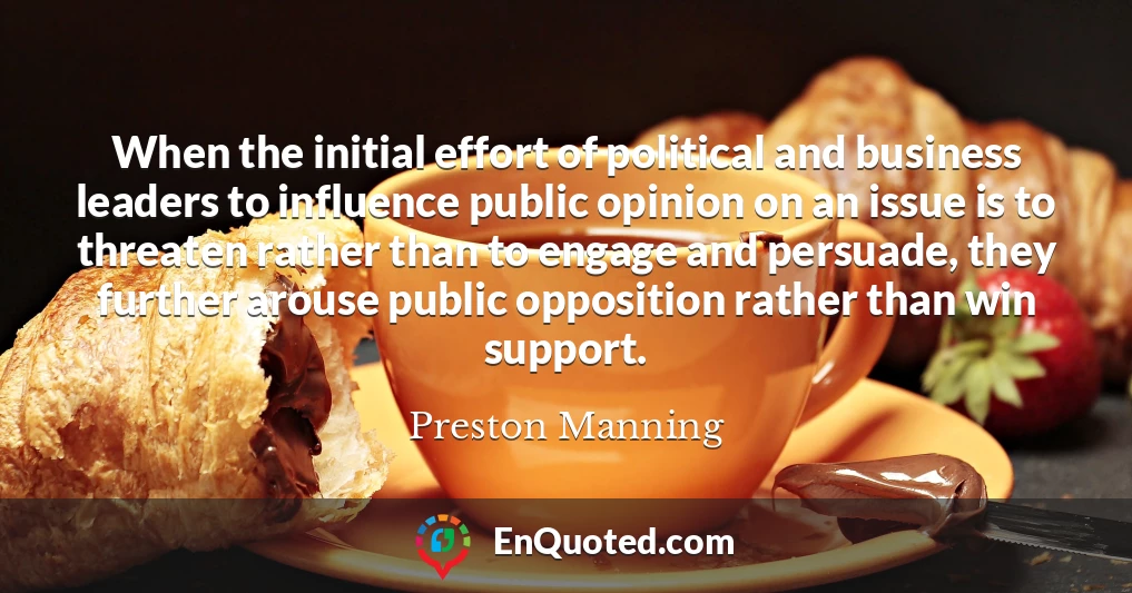When the initial effort of political and business leaders to influence public opinion on an issue is to threaten rather than to engage and persuade, they further arouse public opposition rather than win support.