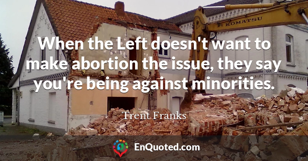 When the Left doesn't want to make abortion the issue, they say you're being against minorities.