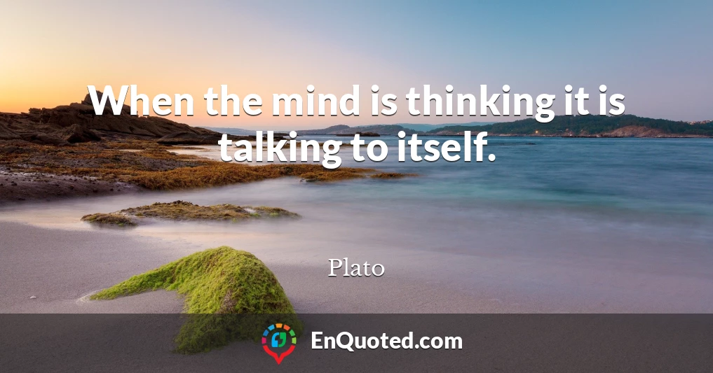 When the mind is thinking it is talking to itself.