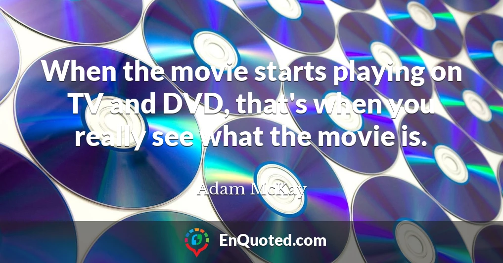 When the movie starts playing on TV and DVD, that's when you really see what the movie is.