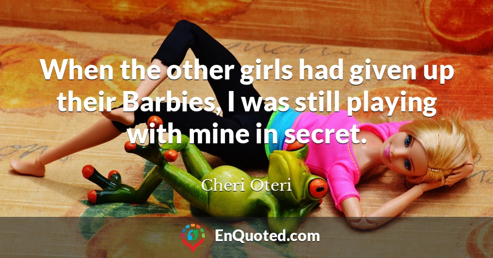 When the other girls had given up their Barbies, I was still playing with mine in secret.