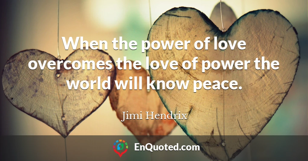 When the power of love overcomes the love of power the world will know peace.