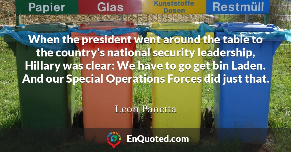 When the president went around the table to the country's national security leadership, Hillary was clear: We have to go get bin Laden. And our Special Operations Forces did just that.