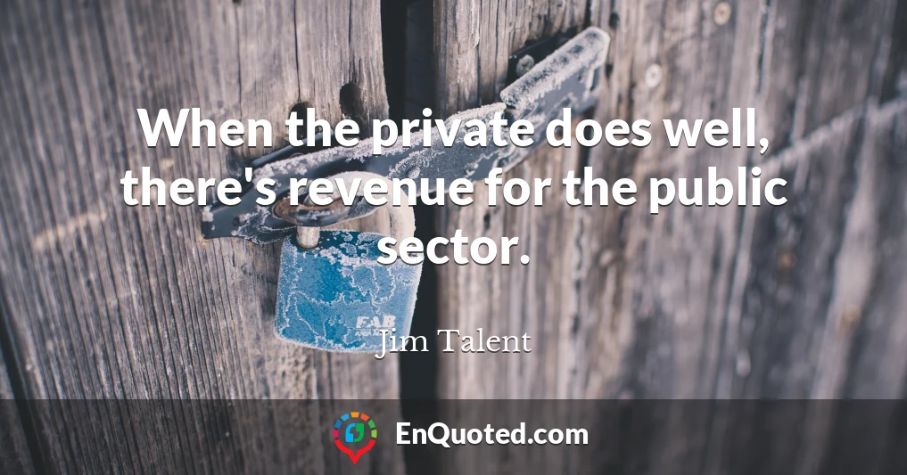 When the private does well, there's revenue for the public sector.