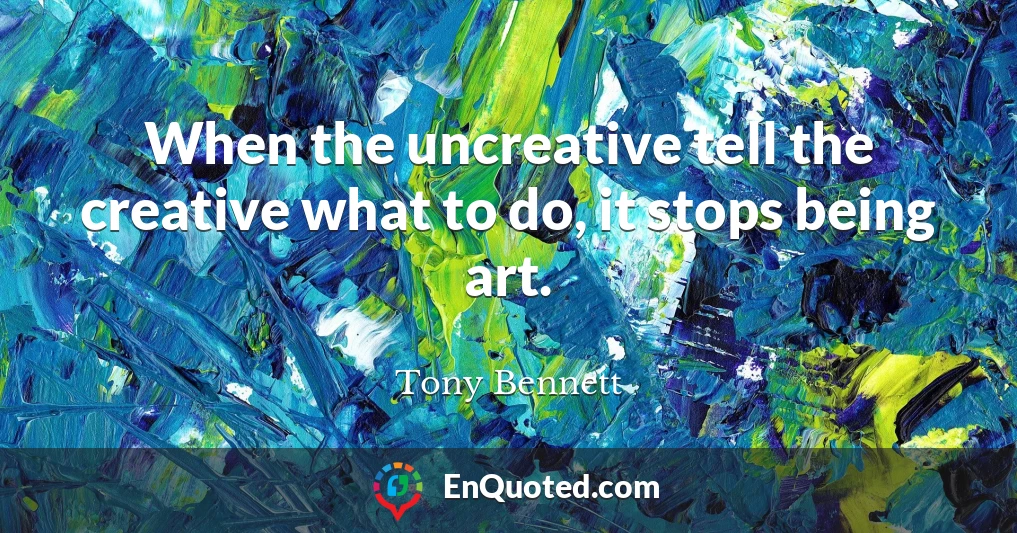 When the uncreative tell the creative what to do, it stops being art.