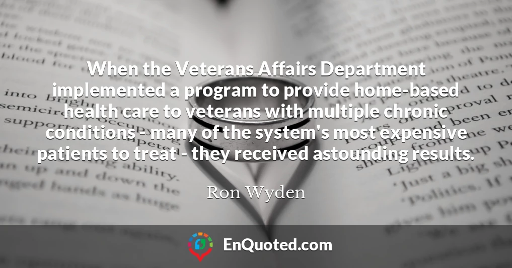 When the Veterans Affairs Department implemented a program to provide home-based health care to veterans with multiple chronic conditions - many of the system's most expensive patients to treat - they received astounding results.
