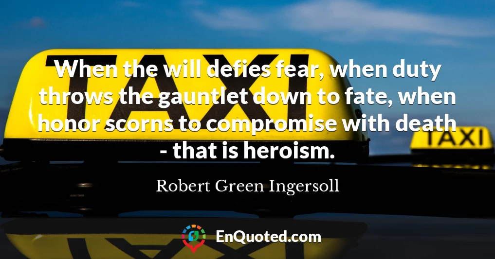 When the will defies fear, when duty throws the gauntlet down to fate, when honor scorns to compromise with death - that is heroism.