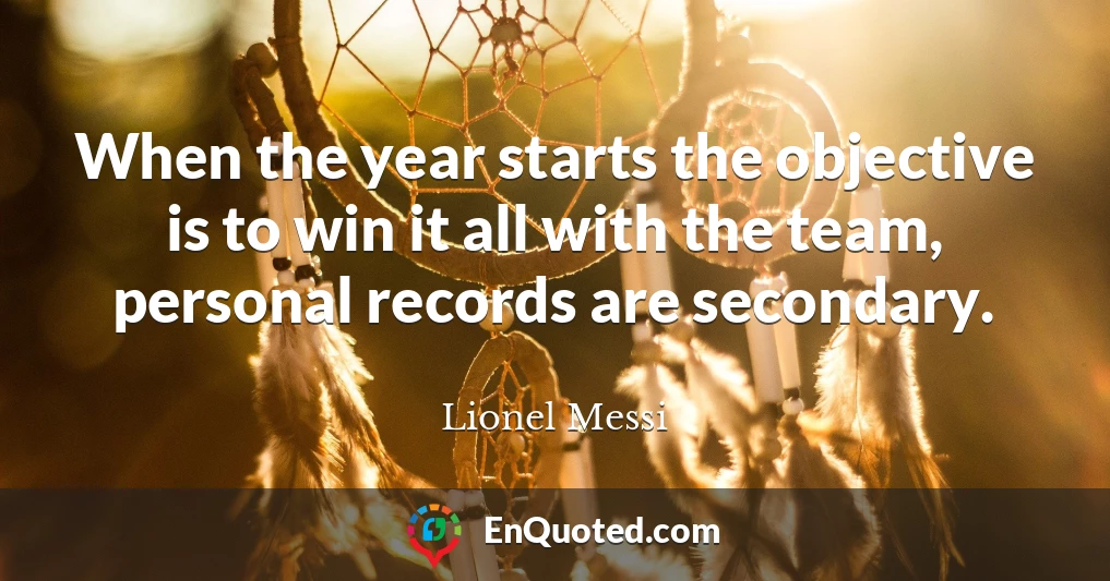 When the year starts the objective is to win it all with the team, personal records are secondary.