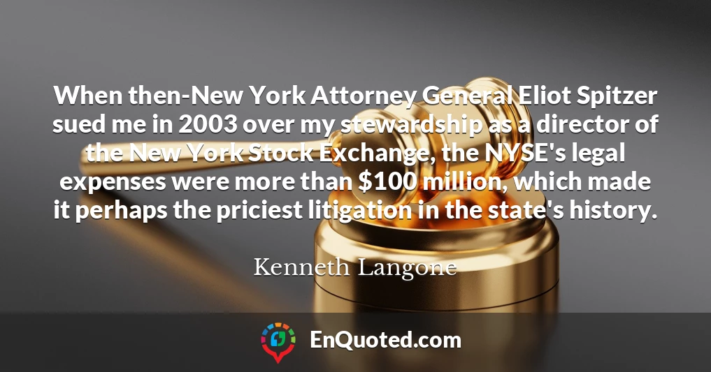 When then-New York Attorney General Eliot Spitzer sued me in 2003 over my stewardship as a director of the New York Stock Exchange, the NYSE's legal expenses were more than $100 million, which made it perhaps the priciest litigation in the state's history.