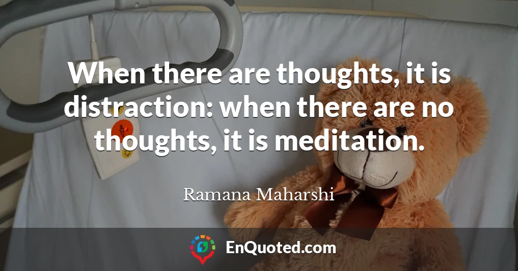 When there are thoughts, it is distraction: when there are no thoughts, it is meditation.